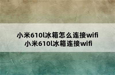 小米610l冰箱怎么连接wifi 小米610l冰箱连接wifi